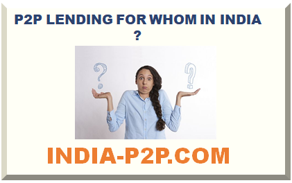 P2P LENDING FOR WHOM IN INDIA ? 